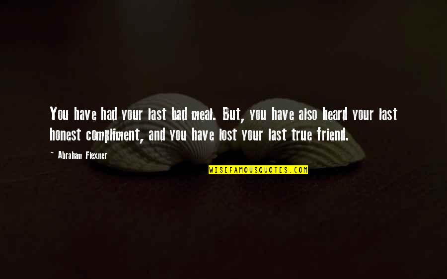 An Honest Friend Quotes By Abraham Flexner: You have had your last bad meal. But,