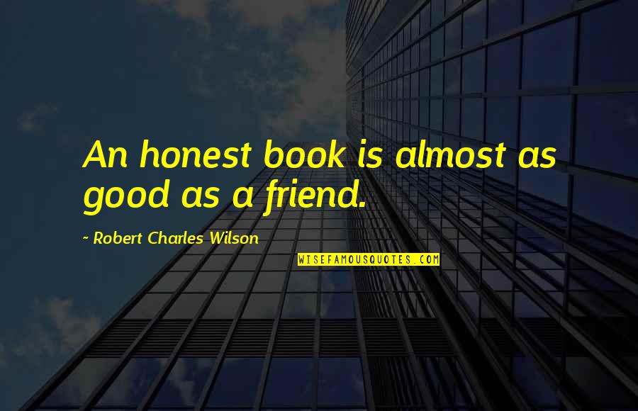 An Honest Friend Quotes By Robert Charles Wilson: An honest book is almost as good as