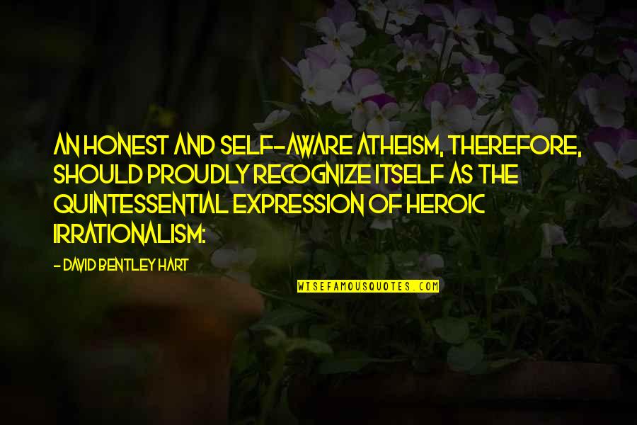 An Honest Quotes By David Bentley Hart: An honest and self-aware atheism, therefore, should proudly