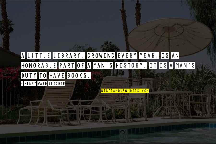 An Honorable Man Quotes By Henry Ward Beecher: A little library, growing every year, is an An Honorable Man Quotes By Henry Ward Beecher: A little library, growing every year, is an