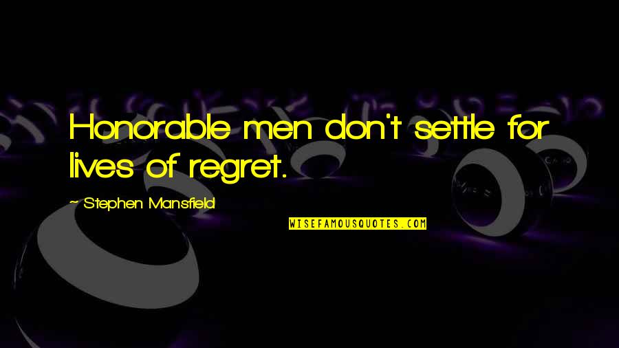 An Honorable Man Quotes By Stephen Mansfield: Honorable men don't settle for lives of regret. An Honorable Man Quotes By Stephen Mansfield: Honorable men don't settle for lives of regret.