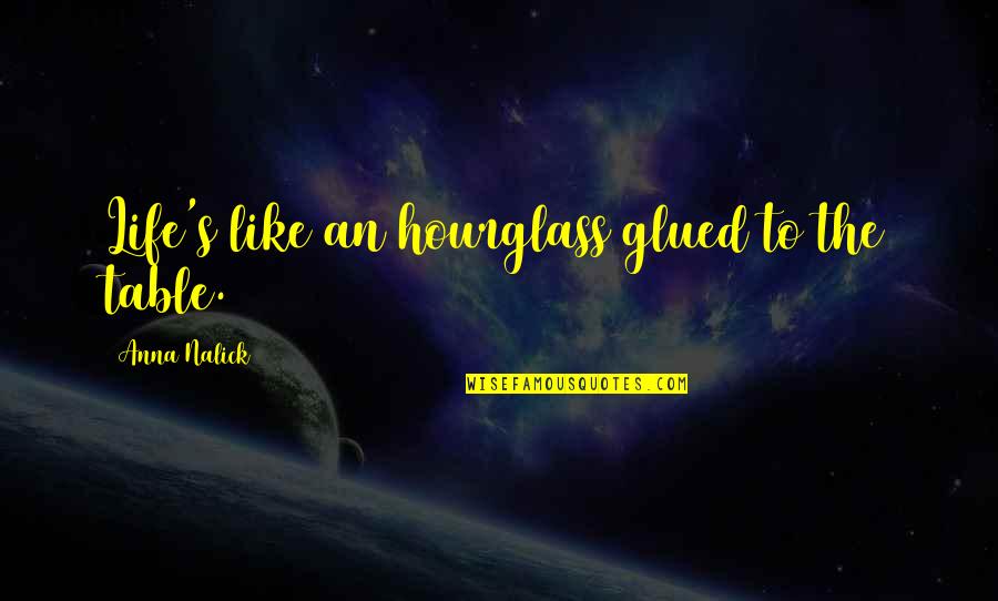 An Hourglass Quotes By Anna Nalick: Life's like an hourglass glued to the table.