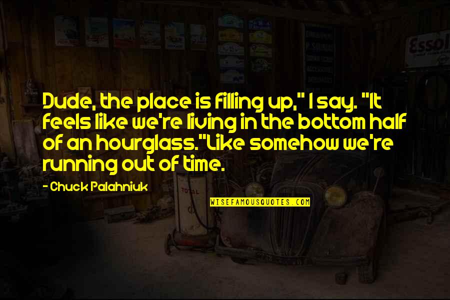 An Hourglass Quotes By Chuck Palahniuk: Dude, the place is filling up," I say. An Hourglass Quotes By Chuck Palahniuk: Dude, the place is filling up," I say.