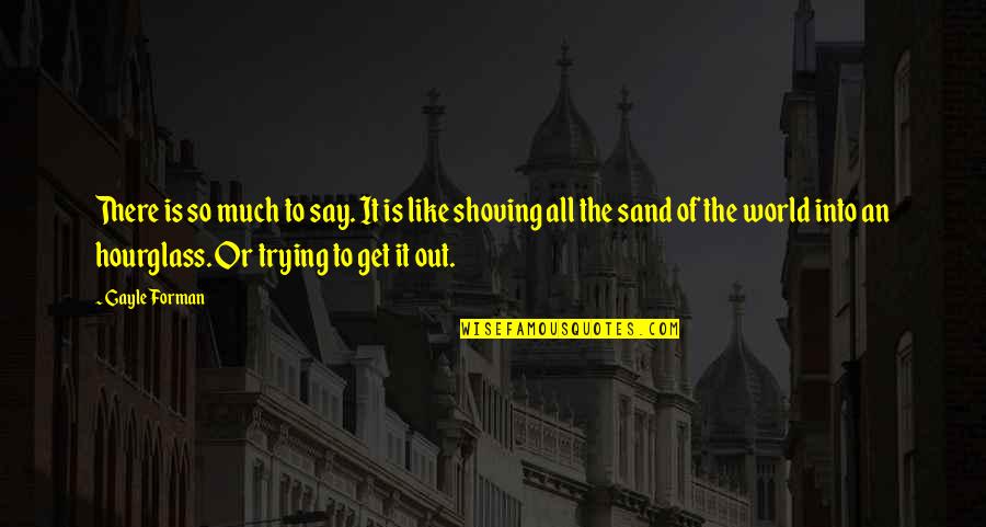 An Hourglass Quotes By Gayle Forman: There is so much to say. It is An Hourglass Quotes By Gayle Forman: There is so much to say. It is