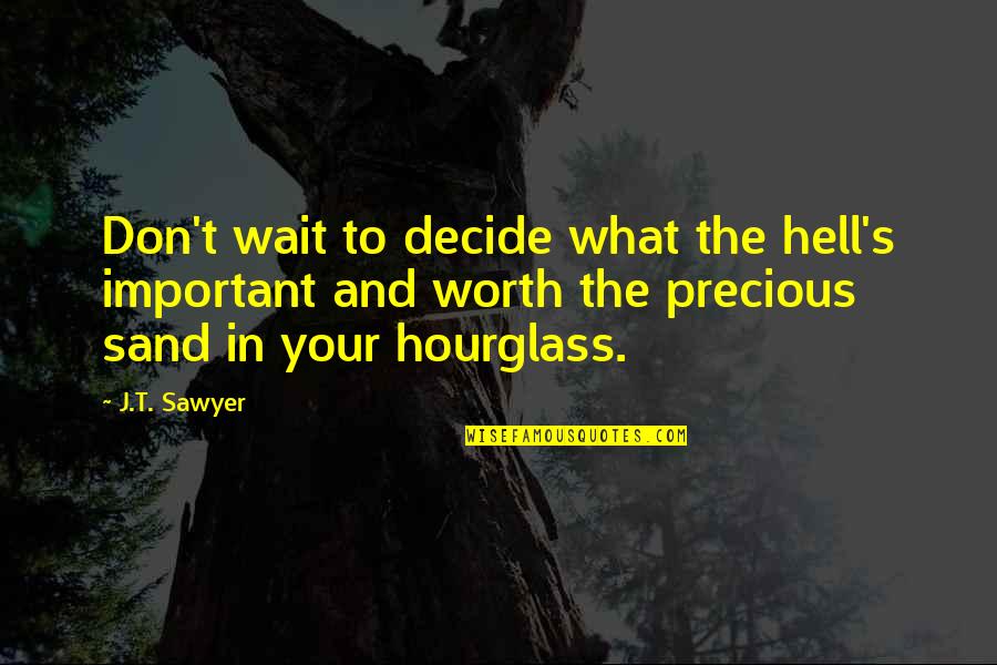 An Hourglass Quotes By J.T. Sawyer: Don't wait to decide what the hell's important An Hourglass Quotes By J.T. Sawyer: Don't wait to decide what the hell's important