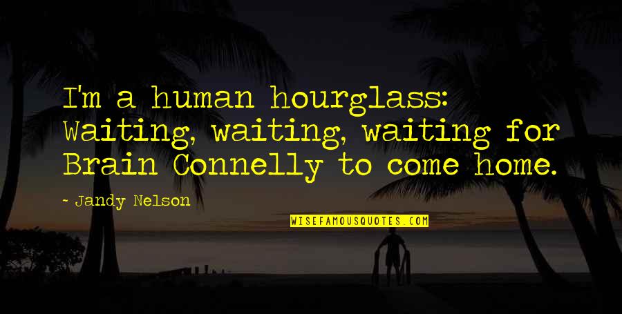 An Hourglass Quotes By Jandy Nelson: I'm a human hourglass: Waiting, waiting, waiting for