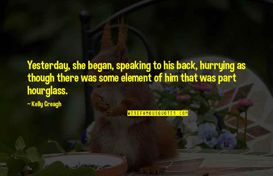 An Hourglass Quotes By Kelly Creagh: Yesterday, she began, speaking to his back, hurrying An Hourglass Quotes By Kelly Creagh: Yesterday, she began, speaking to his back, hurrying