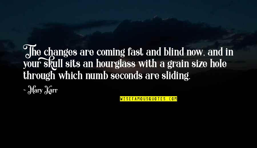 An Hourglass Quotes By Mary Karr: The changes are coming fast and blind now,