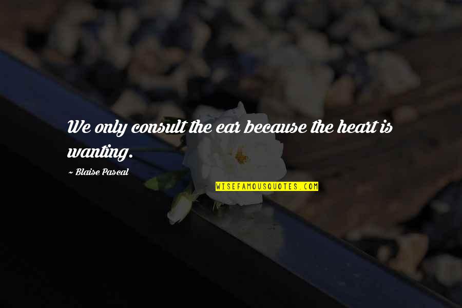 An Ideal Family Quotes By Blaise Pascal: We only consult the ear because the heart An Ideal Family Quotes By Blaise Pascal: We only consult the ear because the heart