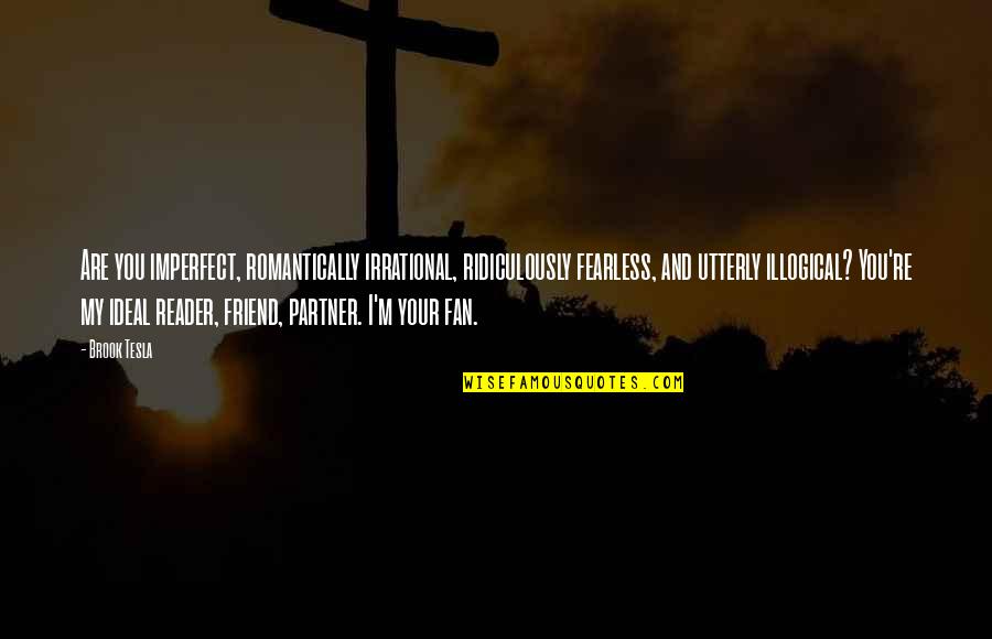 An Ideal Family Quotes By Brook Tesla: Are you imperfect, romantically irrational, ridiculously fearless, and An Ideal Family Quotes By Brook Tesla: Are you imperfect, romantically irrational, ridiculously fearless, and