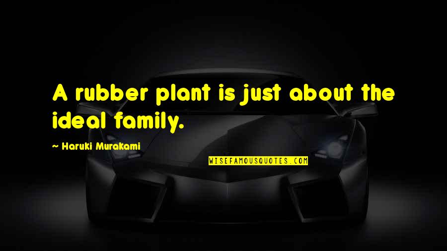 An Ideal Family Quotes By Haruki Murakami: A rubber plant is just about the ideal An Ideal Family Quotes By Haruki Murakami: A rubber plant is just about the ideal