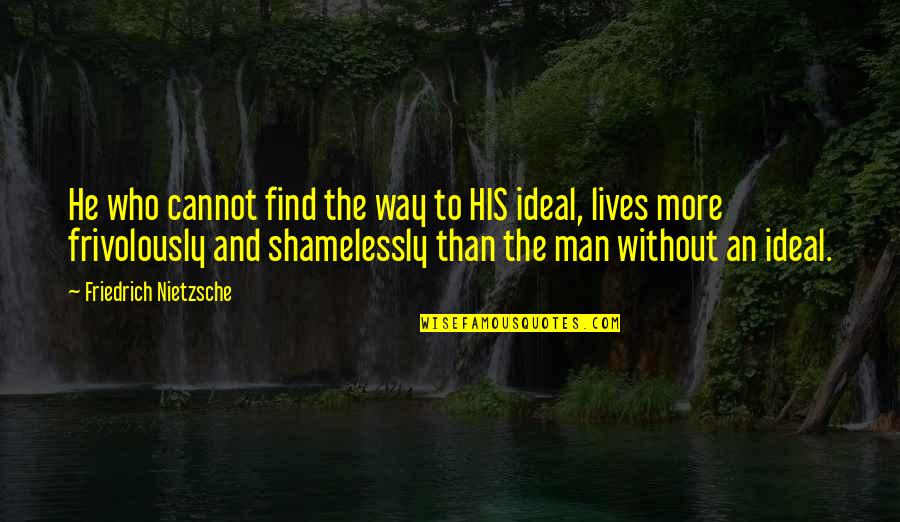 An Ideal Man Quotes By Friedrich Nietzsche: He who cannot find the way to HIS