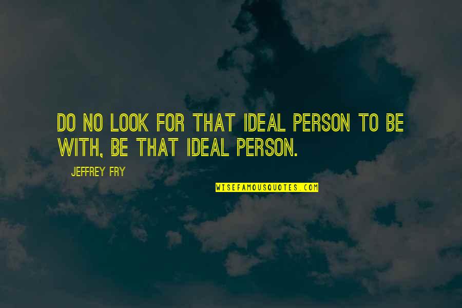 An Ideal Person Quotes By Jeffrey Fry: Do no look for that ideal person to