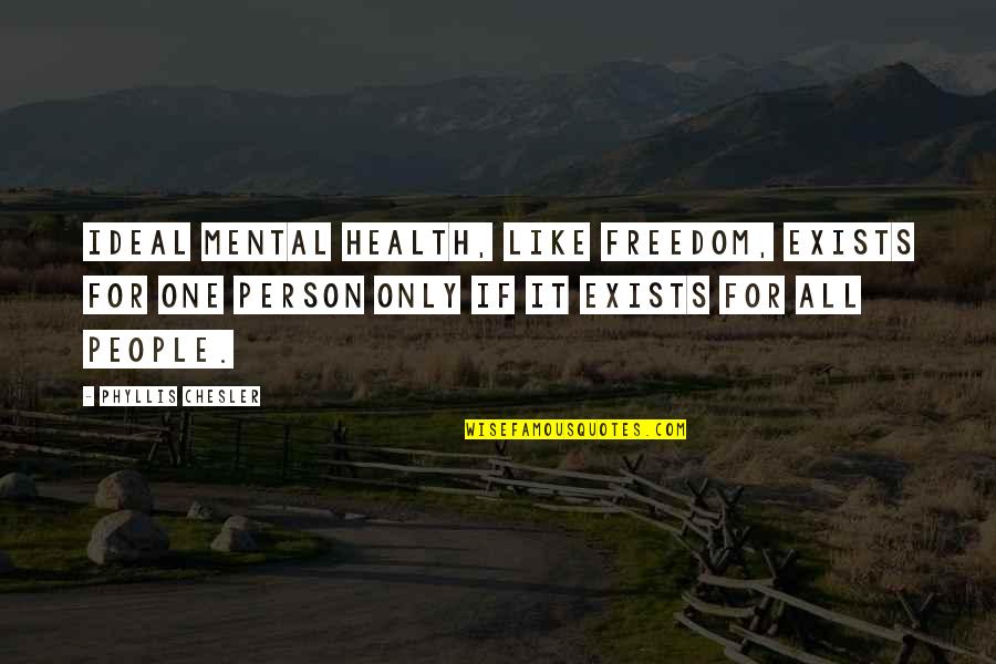 An Ideal Person Quotes By Phyllis Chesler: Ideal mental health, like freedom, exists for one An Ideal Person Quotes By Phyllis Chesler: Ideal mental health, like freedom, exists for one