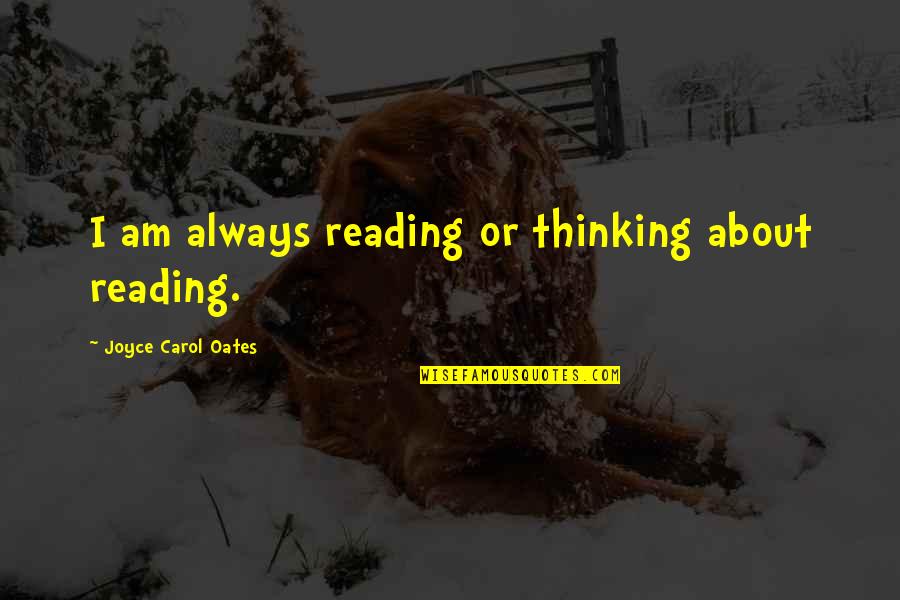 An Ideal Student Essays Quotes By Joyce Carol Oates: I am always reading or thinking about reading.