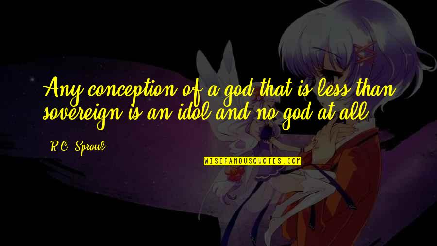 An Idol Quotes By R.C. Sproul: Any conception of a god that is less