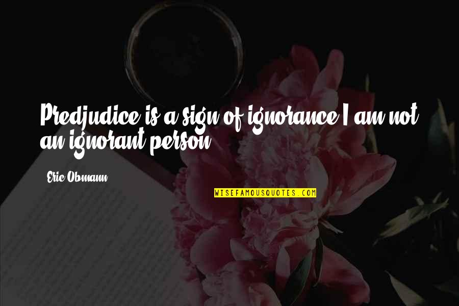 An Ignorant Person Quotes By Eric Obmann: Predjudice is a sign of ignorance;I am not