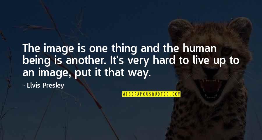 An Image Quotes By Elvis Presley: The image is one thing and the human