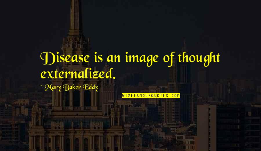 An Image Quotes By Mary Baker Eddy: Disease is an image of thought externalized.