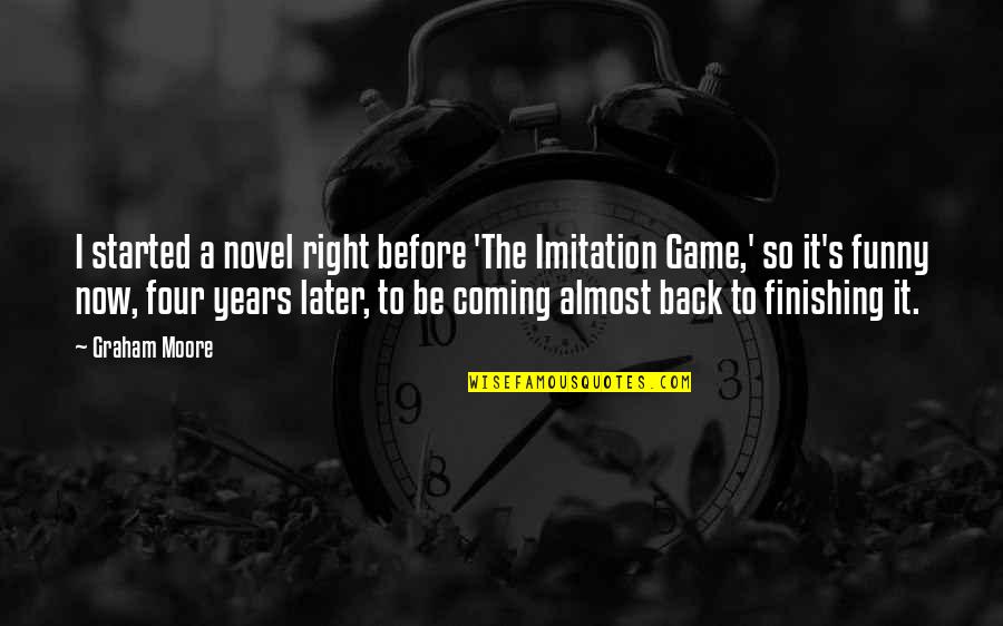 An Imitation Game Quotes By Graham Moore: I started a novel right before 'The Imitation
