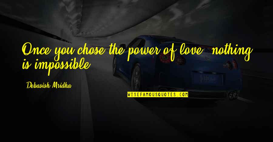 An Impossible Love Quotes By Debasish Mridha: Once you chose the power of love, nothing