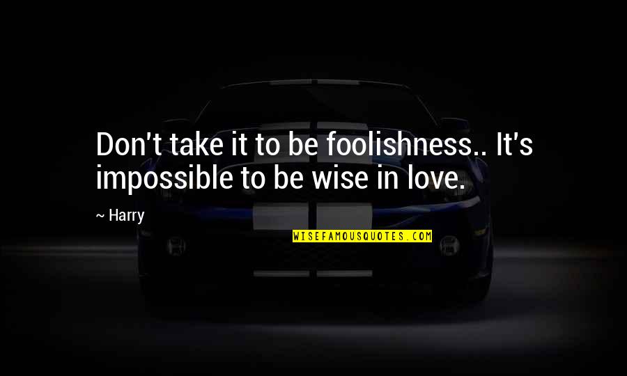 An Impossible Love Quotes By Harry: Don't take it to be foolishness.. It's impossible