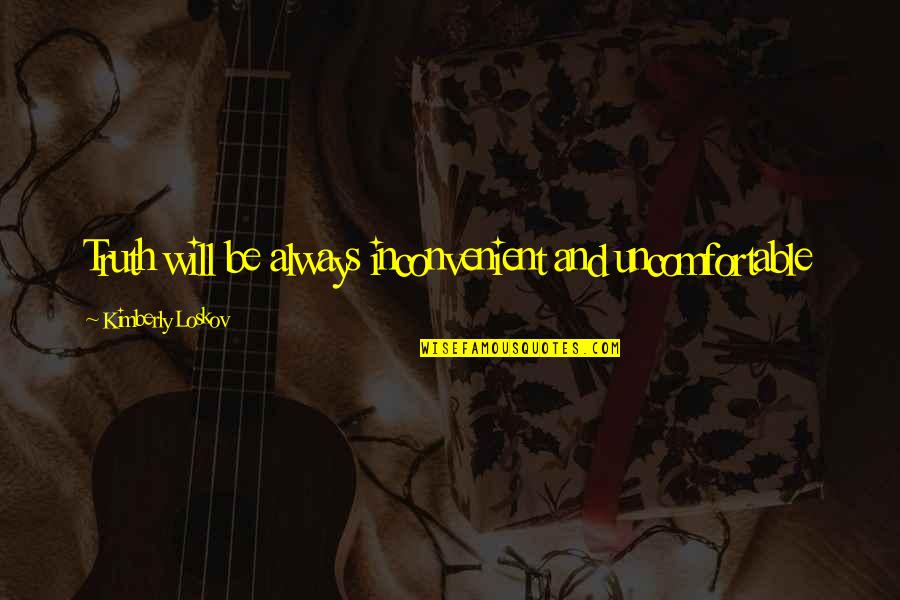 An Inconvenient Truth Best Quotes By Kimberly Loskov: Truth will be always inconvenient and uncomfortable