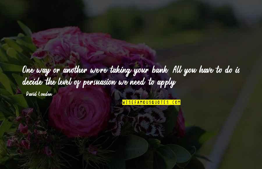 An Incredible Man Quotes By David Louden: One way or another we're taking your bank.