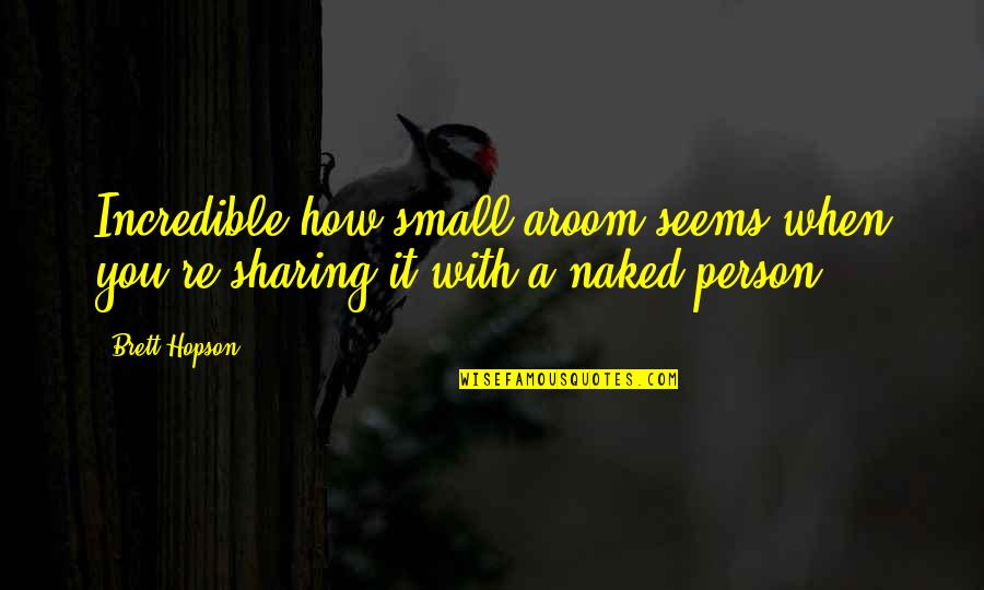 An Incredible Person Quotes By Brett Hopson: Incredible how small aroom seems when you're sharing