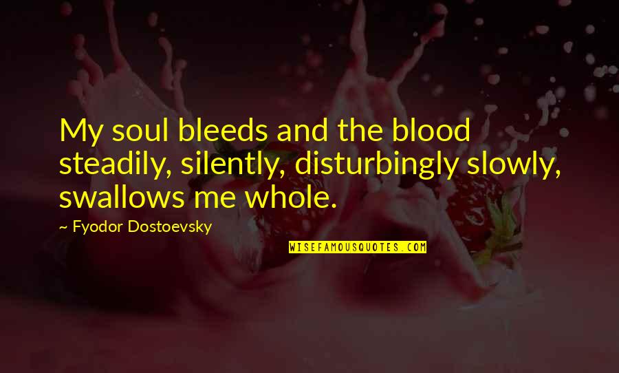 An Incredible Person Quotes By Fyodor Dostoevsky: My soul bleeds and the blood steadily, silently,