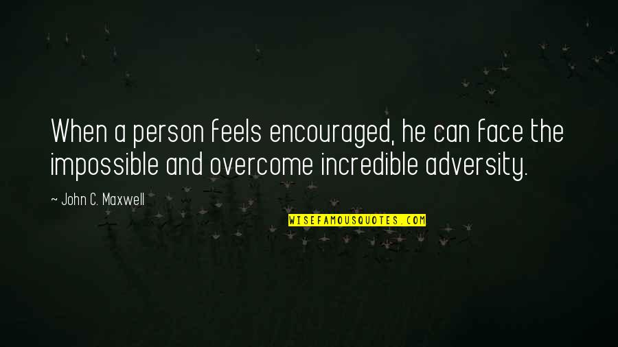 An Incredible Person Quotes By John C. Maxwell: When a person feels encouraged, he can face
