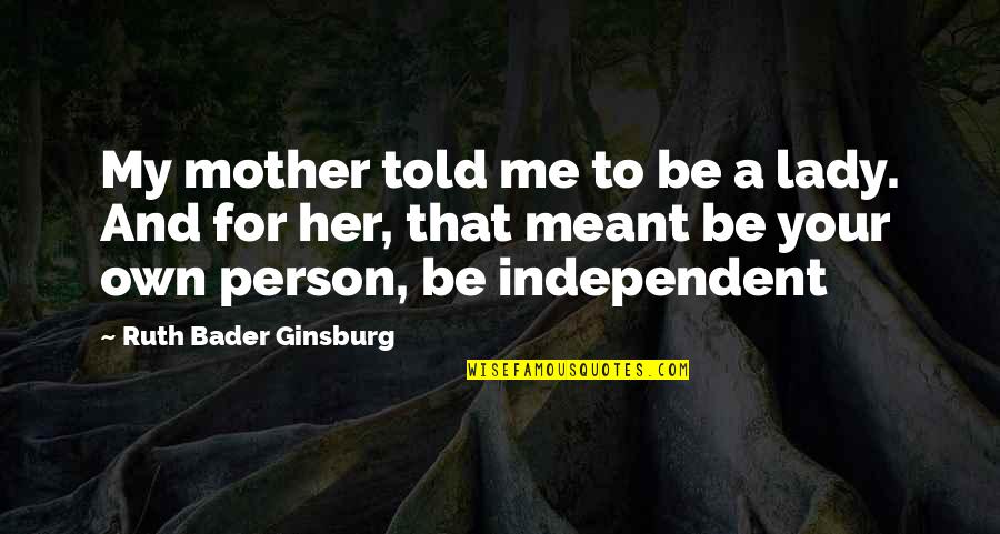 An Independent Girl Quotes By Ruth Bader Ginsburg: My mother told me to be a lady.