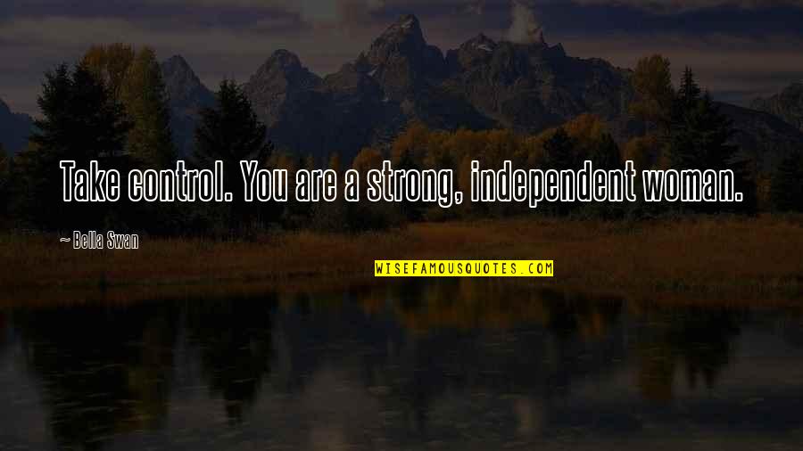 An Independent Woman Quotes By Bella Swan: Take control. You are a strong, independent woman.