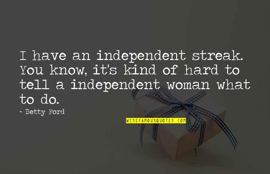 An Independent Woman Quotes By Betty Ford: I have an independent streak. You know, it's