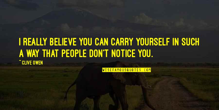 An Informed Citizen Quote Quotes By Clive Owen: I really believe you can carry yourself in