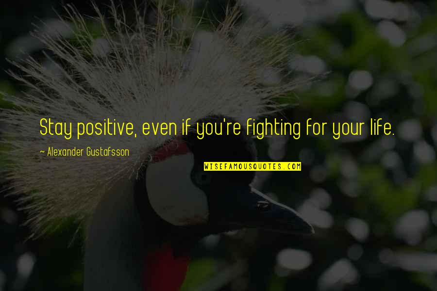 An Informed Electorate Quotes By Alexander Gustafsson: Stay positive, even if you're fighting for your An Informed Electorate Quotes By Alexander Gustafsson: Stay positive, even if you're fighting for your