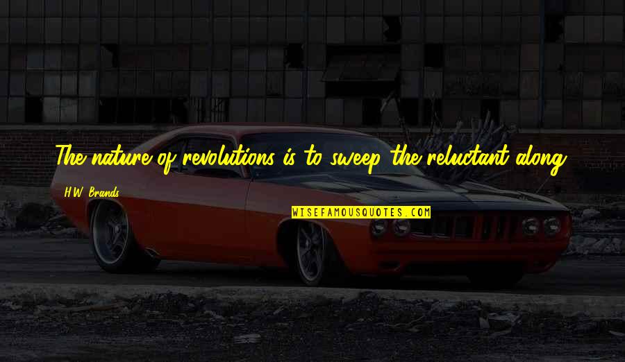An Informed Electorate Quotes By H.W. Brands: The nature of revolutions is to sweep the