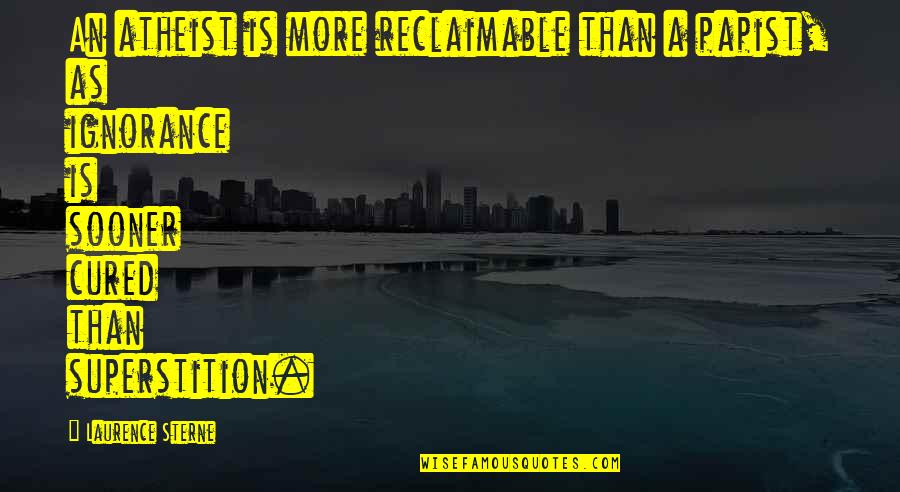 An Informed Electorate Quotes By Laurence Sterne: An atheist is more reclaimable than a papist, An Informed Electorate Quotes By Laurence Sterne: An atheist is more reclaimable than a papist,