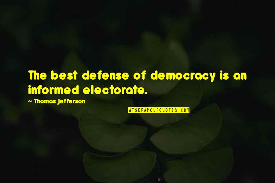 An Informed Electorate Thomas Jefferson Quotes By Thomas Jefferson: The best defense of democracy is an informed