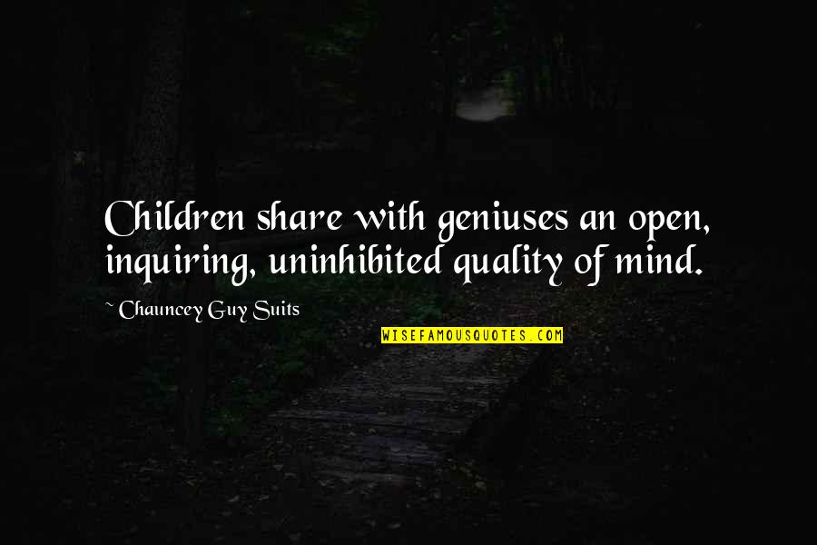 An Inquiring Mind Quotes By Chauncey Guy Suits: Children share with geniuses an open, inquiring, uninhibited An Inquiring Mind Quotes By Chauncey Guy Suits: Children share with geniuses an open, inquiring, uninhibited