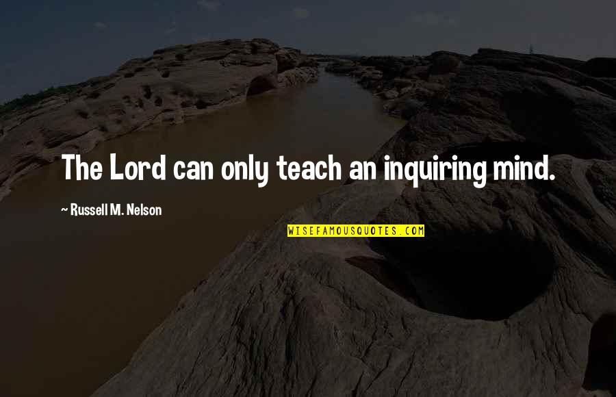 An Inquiring Mind Quotes By Russell M. Nelson: The Lord can only teach an inquiring mind. An Inquiring Mind Quotes By Russell M. Nelson: The Lord can only teach an inquiring mind.