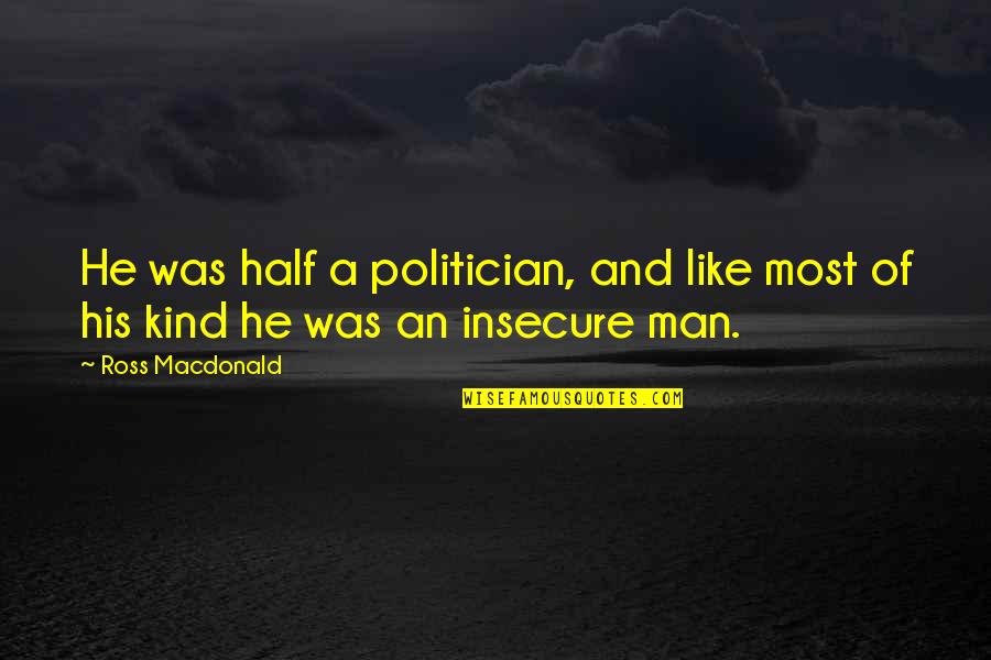 An Insecure Man Quotes By Ross Macdonald: He was half a politician, and like most