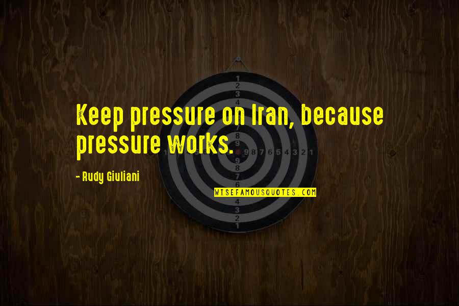 An Insecure Man Quotes By Rudy Giuliani: Keep pressure on Iran, because pressure works.