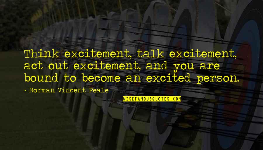 An Inspirational Person Quotes By Norman Vincent Peale: Think excitement, talk excitement, act out excitement, and