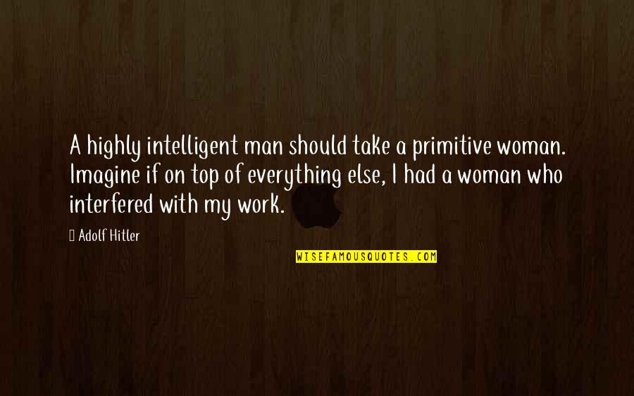 An Intelligent Woman Quotes By Adolf Hitler: A highly intelligent man should take a primitive