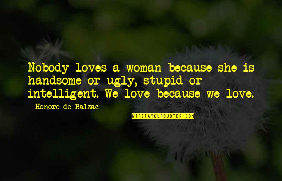 An Intelligent Woman Quotes By Honore De Balzac: Nobody loves a woman because she is handsome