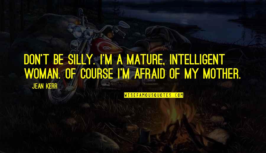 An Intelligent Woman Quotes By Jean Kerr: Don't be silly. I'm a mature, intelligent woman.