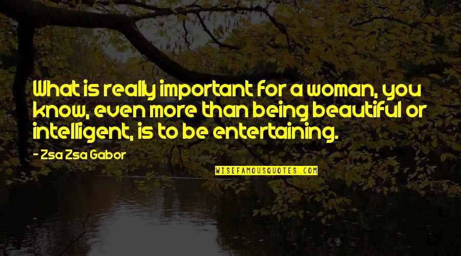 An Intelligent Woman Quotes By Zsa Zsa Gabor: What is really important for a woman, you