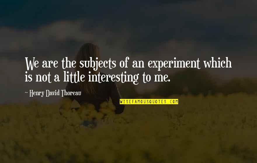 An Interesting Life Quotes By Henry David Thoreau: We are the subjects of an experiment which