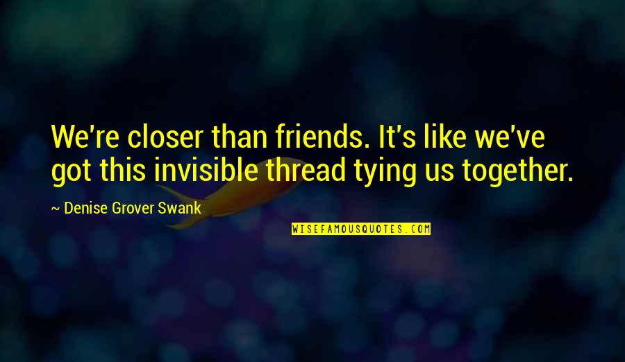 An Invisible Thread Quotes By Denise Grover Swank: We're closer than friends. It's like we've got